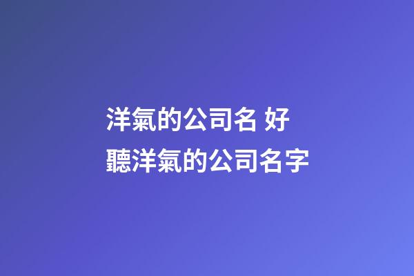 洋氣的公司名 好聽洋氣的公司名字-第1張-公司起名-玄機派